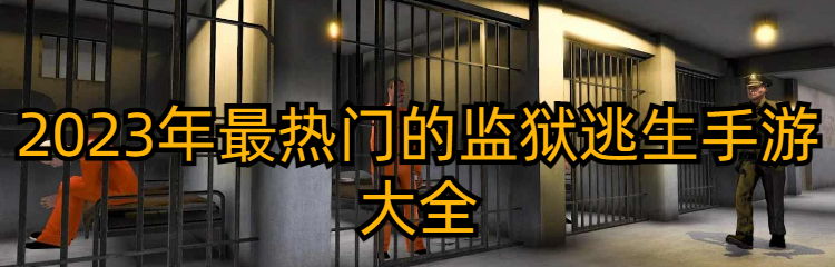 2023年最热门的监狱逃生手游大全