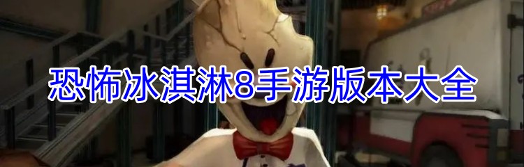 恐怖冰淇淋8手游版本大全