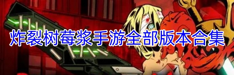 炸裂树莓浆手游全部版本合集