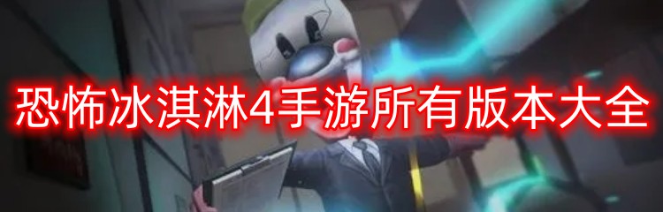 恐怖冰淇淋4手游所有版本大全
