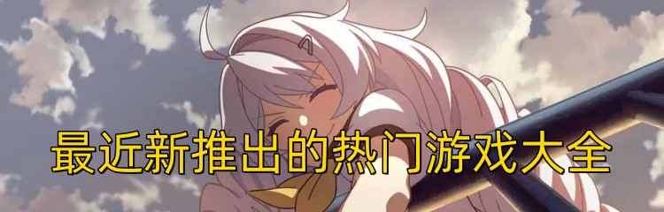 最近新推出的热门游戏大全