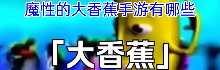魔性的大香蕉手游有哪些