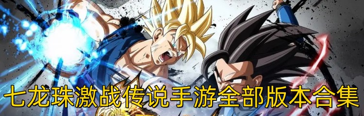 七龙珠激战传说手游全部版本合集