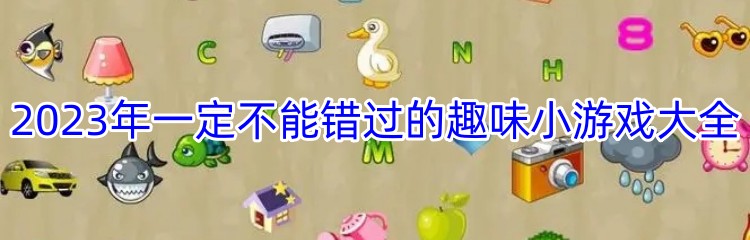 2023年一定不能错过的趣味小游戏大全