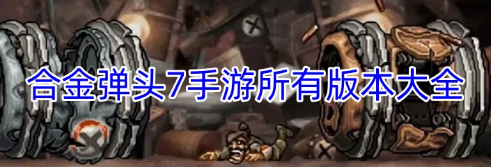 合金弹头7手游所有版本大全