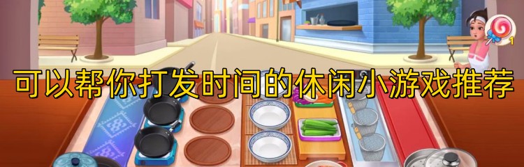 可以帮你打发时间的休闲小游戏推荐