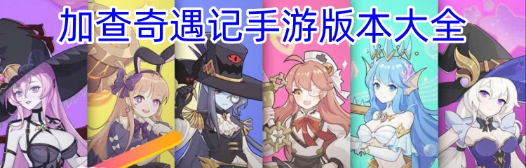 加查奇遇记手游版本大全