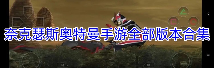 奈克瑟斯奥特曼手游全部版本合集