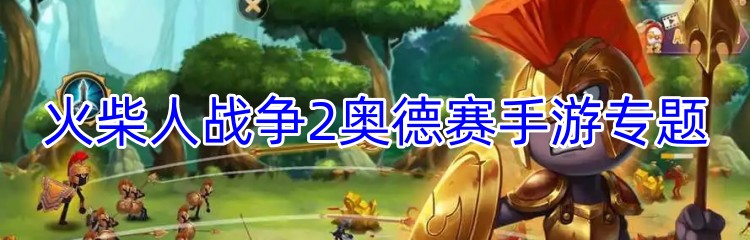 火柴人战争2奥德赛手游专题