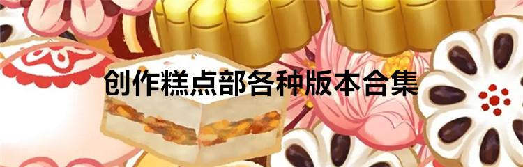 创作糕点部各种版本合集