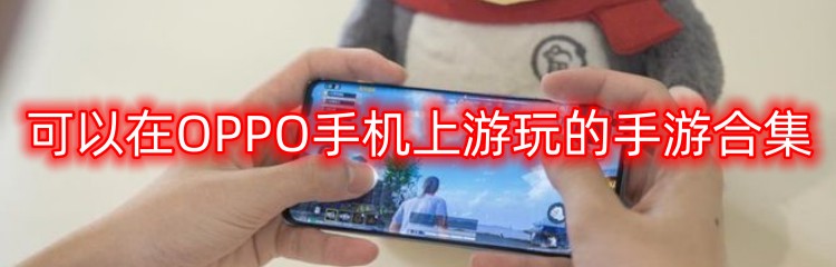 可以在OPPO手机上游玩的手游合集