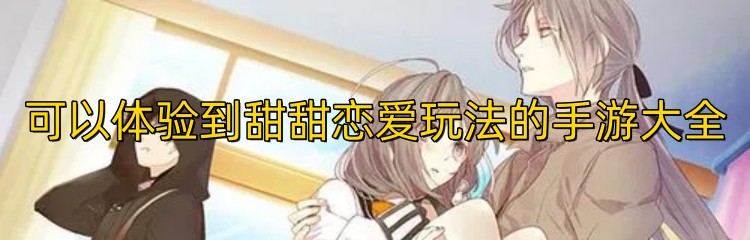 可以体验到甜甜恋爱玩法的手游大全