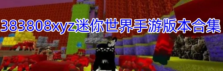 383808xyz迷你世界手游版本合集