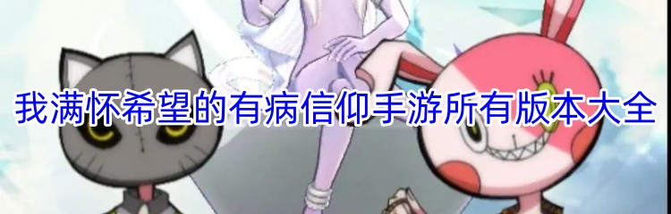 我满怀希望的有病信仰手游所有版本大全