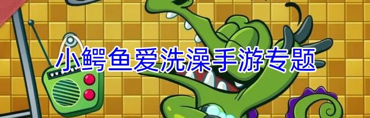 小鳄鱼爱洗澡手游专题