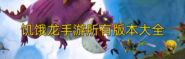 饥饿龙手游所有版本大全