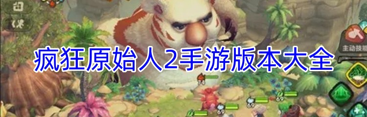 疯狂原始人2手游版本大全