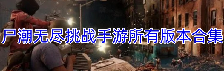 尸潮无尽挑战手游所有版本合集