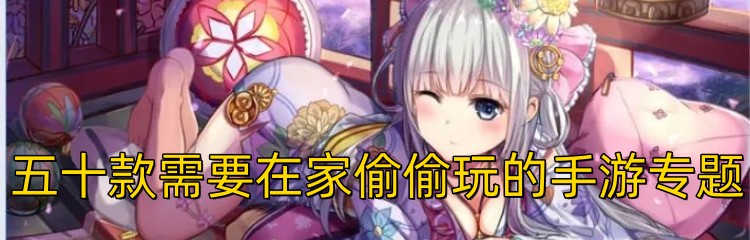 五十款需要在家偷偷玩的手游专题