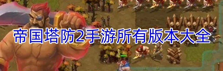 帝国塔防2手游所有版本大全