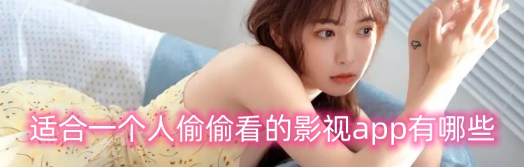 适合一个人偷偷看的影视app有哪些
