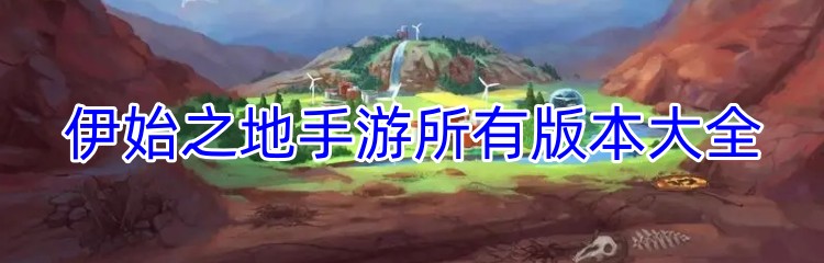 伊始之地手游所有版本大全