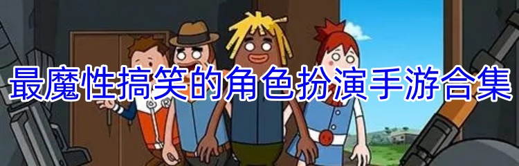 最魔性搞笑的角色扮演手游合集