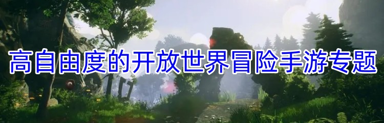 高自由度的开放世界冒险手游专题