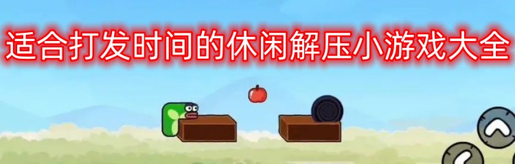 适合打发时间的休闲解压小游戏大全