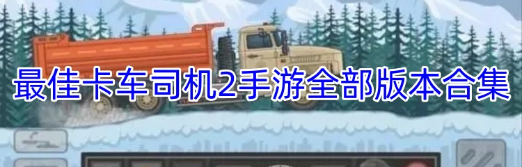 最佳卡车司机2手游全部版本合集