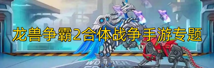 龙兽争霸2合体战争手游专题