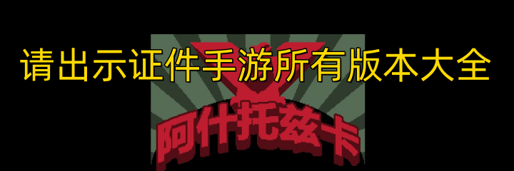 请出示证件手游所有版本大全