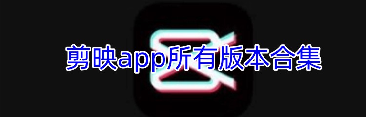 剪映app所有版本大全