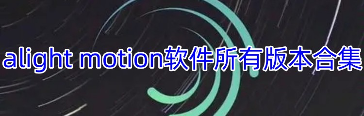 alight motion软件所有版本合集
