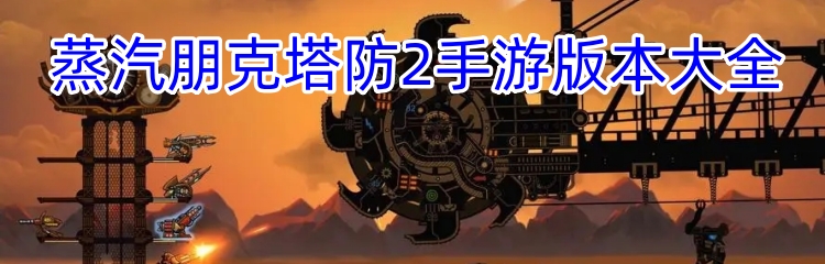 蒸汽朋克塔防2手游版本大全