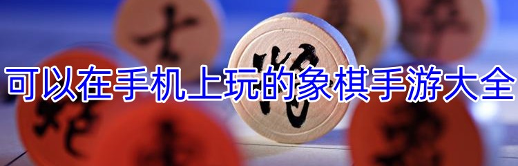 可以在手机上玩的象棋手游大全