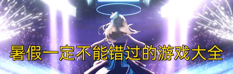 暑假一定不能错过的游戏大全